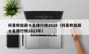 抖音粉丝前十名排行榜2020（抖音粉丝前十名排行榜2023年）