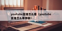 youtube直播怎么看（youtube直播怎么看弹幕）