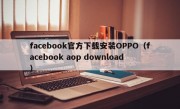 facebook官方下载安装OPPO（facebook aop download）