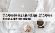 公众号新增粉丝怎么操作流程图（公众号新增粉丝怎么操作流程图视频）