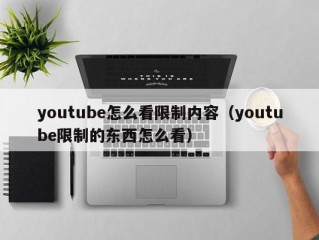 youtube怎么看限制内容（youtube限制的东西怎么看）