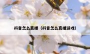 抖音怎么直播（抖音怎么直播游戏）