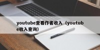 youtube查看作者收入（youtube收入查询）