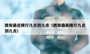 西安最近限行几点到几点（西安最新限行几点到几点）