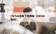 TikTok自助下单网站（tiktok 商城）