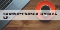 抖音如何加国外好友聊天记录（海外抖音怎么私信）