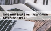 公众号粉丝获取方式是什么（微信公众号粉丝的获取方法具体有哪些）