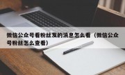 微信公众号看粉丝发的消息怎么看（微信公众号粉丝怎么查看）