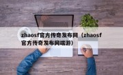 zhaosf官方传奇发布网（zhaosf官方传奇发布网端游）