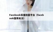 Facebook买播放量平台（facebook值得关注）