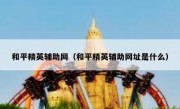 和平精英辅助网（和平精英辅助网址是什么）