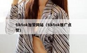 tiktok加赞网站（tiktok推广点赞）