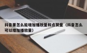 抖音里怎么能增加播放量和点赞量（抖音怎么可以增加播放量）