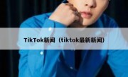 TikTok新闻（tiktok最新新闻）