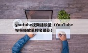 youtube视频播放量（YouTube视频播放量排名最新）