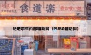 绝地求生内部辅助网（PUBG辅助网）