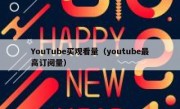 YouTube买观看量（youtube最高订阅量）