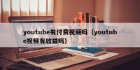 youtube有付费视频吗（youtube视频有收益吗）