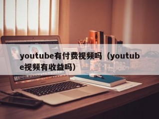 youtube有付费视频吗（youtube视频有收益吗）