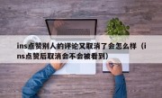 ins点赞别人的评论又取消了会怎么样（ins点赞后取消会不会被看到）