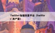 Twitter加播放量平台（twitter 用户量）