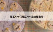 福汇APP（福汇APP没法登录?）