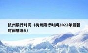 杭州限行时间（杭州限行时间2022年最新时间非浙A）