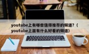 youtube上有哪些值得推荐的频道?（youtube上面有什么好看的频道）