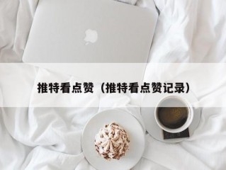 推特看点赞（推特看点赞记录）