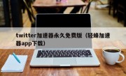 twitter加速器永久免费版（轻蜂加速器app下载）