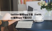 twitter推特app下载（twitter推特app下载iOS）