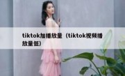 tiktok加播放量（tiktok视频播放量低）