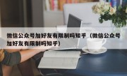 微信公众号加好友有限制吗知乎（微信公众号加好友有限制吗知乎）