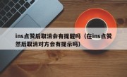 ins点赞后取消会有提醒吗（在ins点赞然后取消对方会有提示吗）