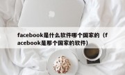 facebook是什么软件哪个国家的（facebook是那个国家的软件）