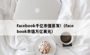 facebook千亿市值蒸发!（facebook市值万亿美元）