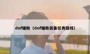 dnf辅助（dnf辅助装备任务路线）