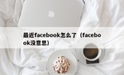 最近facebook怎么了（facebook没意思）