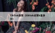 TikTok涨赞（tiktok点赞k是多少）