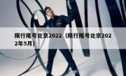 限行尾号北京2022（限行尾号北京2022年5月）