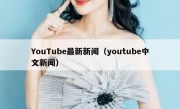 YouTube最新新闻（youtube中文新闻）