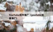 YouTube境外推广（youtube流量推广）