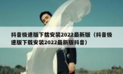 抖音极速版下载安装2022最新版（抖音极速版下载安装2022最新版抖音）