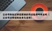 公众号粉丝迁移后原来的号还能用吗安全吗（公众号迁移后粉丝多久合并）