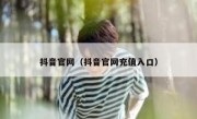 抖音官网（抖音官网充值入口）