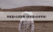 抖音蓝v认证官网（抖音蓝v认证平台）