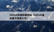 tiktok买播放量网站（tiktok播放量只有两三百）