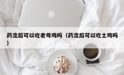 药流后可以吃老母鸡吗（药流后可以吃土鸡吗）