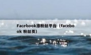 Facebook涨粉丝平台（facebook 粉丝页）