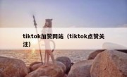 tiktok加赞网站（tiktok点赞关注）